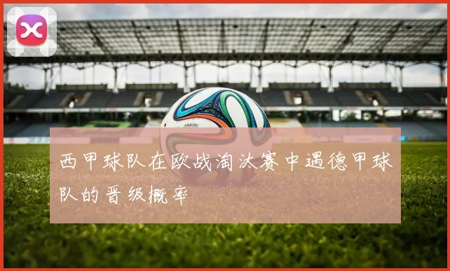 西甲球队在欧战淘汰赛中遇德甲球队的晋级概率
