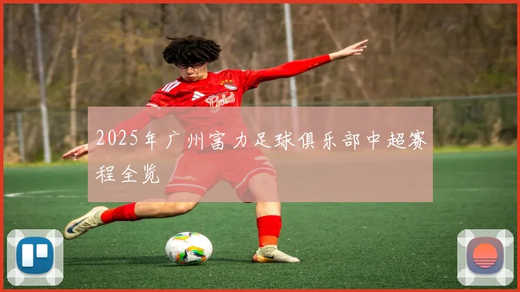 2025年广州富力足球俱乐部中超赛程全览