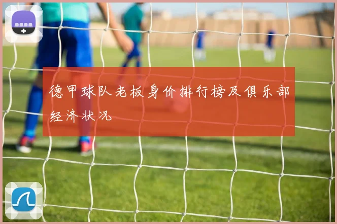 德甲球队老板身价排行榜及俱乐部经济状况