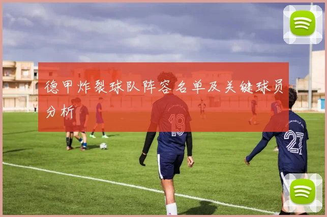 德甲炸裂球队阵容名单及关键球员分析