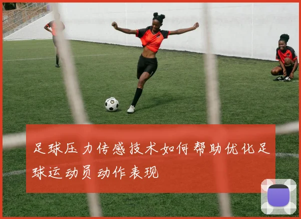 足球压力传感技术如何帮助优化足球运动员动作表现