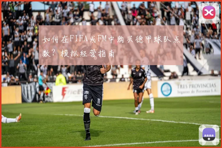 如何在FIFA或FM中购买德甲球队点数？模拟经营指南
