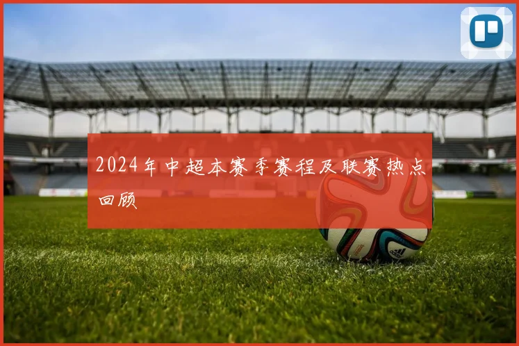 2024年中超本赛季赛程及联赛热点回顾