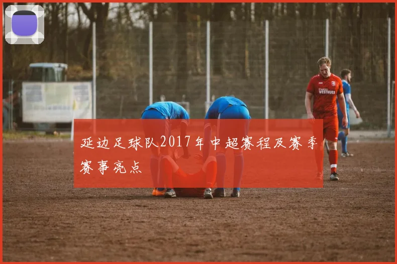 延边足球队2017年中超赛程及赛季赛事亮点